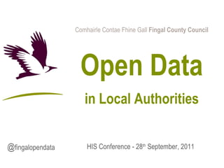 Comhairle Contae Fhine Gall  Fingal County Council Open Data in Local Authorities HIS Conference -  28 th  September, 2011 @ fingalopendata 