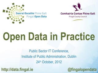 Open Data in Practice
                    Public Sector IT Conference,
             Institute of Public Administration, Dublin
                         24th October, 2012

http://data.fingal.ie                           @fingalopendata
 