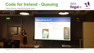 Fingal County Council data.fingal.ie
Code for Ireland - Queuing
@fingalopendata
http://www.codeforireland.com
 