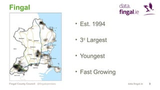 Fingal County Council data.fingal.ie
Fingal
• Est. 1994
• 3rd
Largest
• Youngest
• Fast Growing
@fingalopendata 3
 