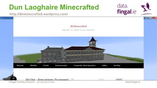 Fingal County Council data.fingal.ie
Dun Laoghaire Minecrafted
@fingalopendata
http://dlrminecrafted.wordpress.com/
 