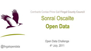 Comhairle Contae Fhine Gall  Fingal County Council Sonraí Oscailte Open Data Open Data Challenge 4 th  July, 2011 @ fingalopendata 