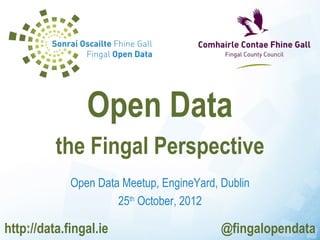 Open Data
          the Fingal Perspective
             Open Data Meetup, EngineYard, Dublin
                      25th October, 2012

http://data.fingal.ie                      @fingalopendata
 
