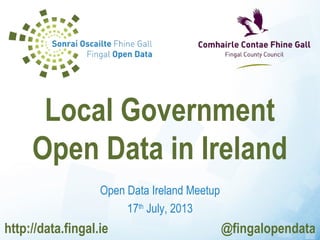 Open Data Ireland Meetup
17th
July, 2013
Local Government
Open Data in Ireland
http://data.fingal.ie @fingalopendata
 