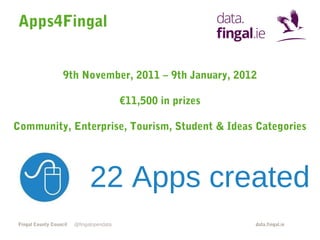 Apps4Fingal
9th November, 2011 – 9th January, 2012
€11,500 in prizes
Community, Enterprise, Tourism, Student & Ideas Categories

22 Apps created
Fingal County Council

@fingalopendata

data.fingal.ie

 