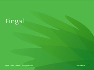 Fingal

Fingal County Council

@fingalopendata

data.fingal.ie

2

 