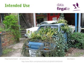 Intended Use

Fingal County Council

@fingalopendata

http://www.flickr.com/photos/52541181@N00/18908449/

data.fingal.ie

 