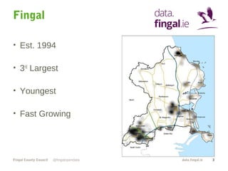 Fingal
• Est. 1994
• 3rd Largest
• Youngest
• Fast Growing

Fingal County Council

@fingalopendata

data.fingal.ie

3

 