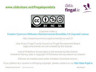 www.slideshare.net/fingalopendata

Licensed under a
Creative Commons Attribution-NonCommercial-ShareAlike 3.0 Unported Lic...