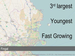 3 largest
                                               rd



                                            Youngest

                               Fast Growing
Fingal
         © OpenStreetMap contributors, CC-BY-SA - http://www.openstreetmap.org/
 