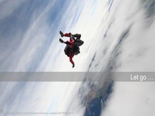 Let go …




http://www.flickr.com/photos/furious-angel/297584201/
 