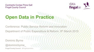 Comhairle Contae Fhine Gall
Fingal County Council
Fingal County Council
Open Data in Practice
Conference: Public Service Reform and Innovation
Department of Public Expenditure & Reform. 9th March 2015
Dominic Byrne
@dominicbyrne_
@fingalopendata
 