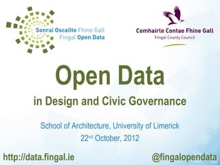 Open Data
        in Design and Civic Governance
           School of Architecture, University of Limerick
                        22nd October, 2012

http://data.fingal.ie                          @fingalopendata
 