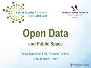 Idea Transition Lab, Science Gallery 30th January, 2012 Open Data and Public Space @ fingalopendata 