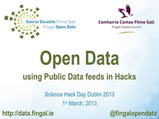 Open Data
        using Public Data feeds in Hacks
                 Science Hack Day Dublin 2013
                        1st March, 2013
http://data.fingal.ie                      @fingalopendata
 