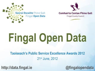 Fingal Open Data
      Taoiseach’s Public Service Excellence Awards 2012
                        21st June, 2012

http://data.fingal.ie                     @fingalopendata
 
