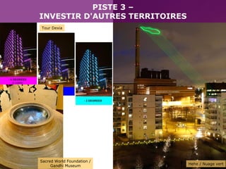 Hehe / Nuage vert Sacred World Foundation / Gandhi Museum PISTE 3 – INVESTIR D'AUTRES TERRITOIRES Tour Dexia 