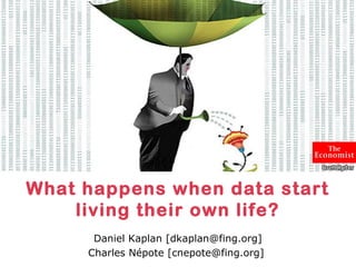 What happens when data start
    living their own life?
      Daniel Kaplan [dkaplan@fing.org]
     Charles Népote [cnepote@fing.org]
 