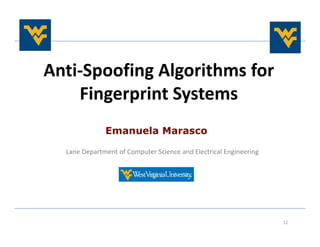 Anti-Spoofing Algorithms for
Fingerprint Systems
Emanuela Marasco
12
Lane Department of Computer Science and Electrical Engineering
 