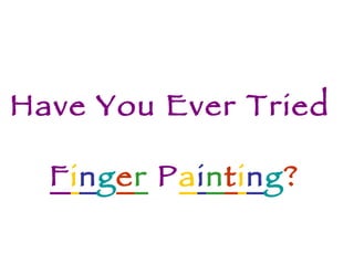 Have You Ever Tried  F i n g e r   P a i n t i n g ? 