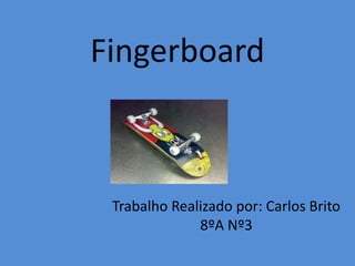 Fingerboard
Trabalho Realizado por: Carlos Brito
8ºA Nº3
 
