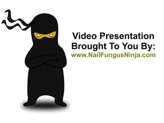 Video Presentation Brought To You By: www.NailFungusNinja.com 