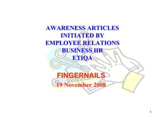 AWARENESS ARTICLES
   INITIATED BY
EMPLOYEE RELATIONS
    BUSINESS HR
       ETIQA

  FINGERNAILS
  19 November 2008



                     1
 