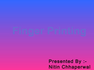 Finger Printing
Presented By :-
Nitin Chhaperwal
 