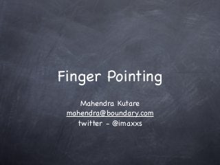 Finger Pointing
Mahendra Kutare
mahendra@boundary.com
twitter - @imaxxs
 