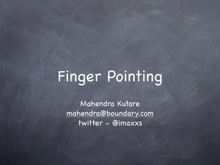 Finger Pointing
    Mahendra Kutare
 mahendra@boundary.com
   twitter - @imaxxs
 