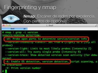 Fingerprinting y nmap
Nmap: Escáner de redes por excelencia.
Con cientos de opciones
 
