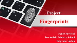 Fingerprints
Fedor Pavlović
Ivo Andric Primary School
Belgrade, Serbia
Project:
 