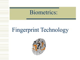 Fingerprint Technology
Biometrics:
 