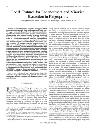 354                                                                                   IEEE TRANSACTIONS ON IMAGE PROCESSING, VOL. 17, NO. 3, MARCH 2008




          Local Features for Enhancement and Minutiae
                    Extraction in Fingerprints
                           Hartwig Fronthaler, Klaus Kollreider, and Josef Bigun, Senior Member, IEEE



   Abstract—Accurate ﬁngerprint recognition presupposes robust                      locally constant direction [2]. In realistic scenarios though,
feature extraction which is often hampered by noisy input data.                     the quality of a ﬁngerprint image may suffer from various
We suggest common techniques for both enhancement and minu-                         impairments, caused by 1) scares and cuts, 2) moist or dry skin,
tiae extraction, employing symmetry features. For enhancement,
a Laplacian-like image pyramid is used to decompose the original                    3) sensor noise/blur, 4) wrong handling of the sensor (e.g.,
ﬁngerprint into sub-bands corresponding to different spatial                        too low/high contact pressure), 5) generally weak ridge-valley
scales. In a further step, contextual smoothing is performed on                     pattern of the given ﬁngerprint, etc. While not acting against
these pyramid levels, where the corresponding ﬁltering directions                   low-quality ﬁngerprints, methods to automatically assess the
stem from the frequency-adapted structure tensor (linear sym-                       quality of a given impression, such as [3]–[5], are useful
metry features). For minutiae extraction, parabolic symmetry is
added to the local ﬁngerprint model which allows to accurately                      and complementary to this study. The task of ﬁngerprint en-
detect the position and direction of a minutia simultaneously. Our                  hancement is to counteract the aforesaid quality impairments
experiments support the view that using the suggested parabolic                     and to reconstruct the actual ﬁngerprint pattern as true to the
symmetry features, the extraction of which does not require                         original as possible. The latter part is especially noteworthy.
explicit thinning or other morphological operations, constitute                     Furthermore, unrecoverable areas should be labeled as such,
a robust alternative to conventional minutiae extraction. All
necessary image processing is done in the spatial domain using                      since the enhancement at too noisy parts may generate spurious
1-D ﬁlters only, avoiding block artifacts that reduce the biometric                 features. There are several published studies on ﬁngerprint
information. We present comparisons to other studies on enhance-                    image enhancement. Hong et al. [6] proposed an algorithm
ment in matching tasks employing the open source matcher from                       using Gabor bandpass ﬁlters tuned to the corresponding ridge
NIST, FIS2. Furthermore, we compare the proposed minutiae                           frequency and orientation to remove undesired noise while
extraction method with the corresponding method from the NIST
package, mindtct. A top ﬁve commercial matcher from FVC2006                         preserving the true ridge-valley structures. All operations are
is used in enhancement quantiﬁcation as well. The matching error                    performed in the spatial domain, whereas the contextual ﬁl-
is lowered signiﬁcantly when plugging in the suggested methods.                     tering in [7] and [8] is done in the Fourier domain. Either way,
The FVC2004 ﬁngerprint database, notable for its exceptionally                      blockwise processing is used to obtain the enhancement result
low-quality ﬁngerprints, is used for all experiments.                               causing restoration discontinuities at the block boundaries.
  Index Terms—Differential scale space, ﬁdelity, ﬁngerprint                         These methods are likely successful in extremely bad-quality
restoration, image enhancement, image pyramid, linear symmetry,                     regions, but also rather rigid under easy conditions, due to the
minutiae extraction, orientation tensor, parabolic symmetry, sym-
                                                                                    radical processing. In [9] and [10], the ﬁngerprint’s blockwise
metry features.
                                                                                    Fourier transform is multiplied by its power spectrum raised
                                                                                    to a power , thus magnifying the dominant orientation. A
                            I. INTRODUCTION                                         blockwise Fourier transform is also employed by Chikkerur
                                                                                    et al. [8], [11], followed by contextual ﬁltering using raised
                                                                                    cosines. In a related study [12], a standard discrete scale space
     OR THE processing of ﬁngerprint images, two stages
F    are of pivotal importance for the success of biometric
recognition: image enhancement and feature/minutiae extrac-
                                                                                    has been used to contextually process ﬁngerprints. We employ
                                                                                    a multigrid representation of a discrete differential scale space
                                                                                    following a novel enhancement strategy. For a more detailed
tion. A topical review of ﬁngerprint processing technologies                        review of ﬁngerprint enhancement schemes, we refer to [2].
can be found in [1]. Applied immediately after sensing but                             In this study, we propose the use of an image-scale pyramid
before feature extraction, an optional image enhancement                            and directional ﬁltering in the spatial domain for ﬁngerprint
can be performed to facilitate the feature extraction and the                       image enhancement to improve the matching performance as
subsequent processing by “de-noising” the signal. In an ideal                       well as the computational efﬁciency. Image pyramids or mul-
ﬁngerprint image, ridges and valleys alternate and ﬂow in a                         tiresolution processing is especially known from image com-
                                                                                    pression and medical image processing [13], [14], but their rel-
   Manuscript received May 8, 2007; revised November 28, 2007. The associate        evance to ﬁngerprint image enhancement has not been quanti-
editor coordinating the review of this manuscript and approving it for publica-
tion was Dr. Peyman Milanfar.
                                                                                    ﬁed before. The Laplacian pyramid [15], [16] is equivalent to
   The authors are with Halmstad University, SE-30118, Halmstad,                    bandpass ﬁltering in the spatial domain. Here, we decompose
Sweden (e-mail: hartwig.fronthaler@ide.hh.se; klaus.kollreider@ide.hh.se;           ﬁngerprint images in a similar manner, since we expect all the
josef.bigun@ide.hh.se).                                                             relevant information to be concentrated within a few frequency
   Color versions of one or more of the ﬁgures in this paper are available online
at http://ieeexplore.ieee.org.                                                      bands. Furthermore, we propose Gaussian directional ﬁltering
   Digital Object Identiﬁer 10.1109/TIP.2007.916155                                 to enhance the ridge-valley pattern of a ﬁngerprint image using
                                                                 1057-7149/$25.00 © 2008 IEEE
 