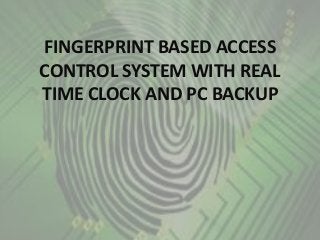 FINGERPRINT BASED ACCESS
CONTROL SYSTEM WITH REAL
TIME CLOCK AND PC BACKUP
 