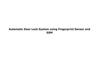 Automatic Door Lock System using Fingerprint Sensor and
GSM
 