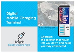ChargeIn
The solution that never
lets you down and helps
you stay connected
Digital
Mobile Charging
Terminal
This image is taken only as an example,
it is not showing the original product
CHARGE
YOUR
PHONE
HERE
 