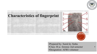 Characteristics of fingerprint
•Prepared by- Sumit kr. Sinha
•Class- B sc. forensic 2nd semester •
•Designation- AFRS volunteer
 