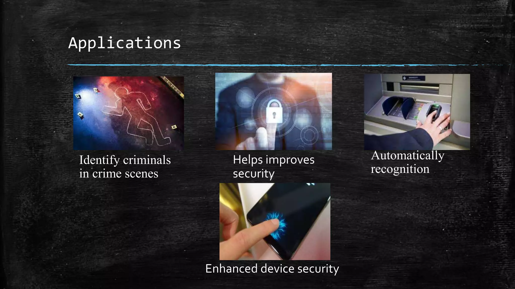 Applications
Identify criminals
in crime scenes
Helps improves
security
Automatically
recognition
Enhanced device security
 