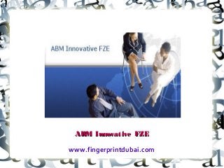 ABM Innovative FZEABM Innovative FZE
www.fingerprintdubai.com
 