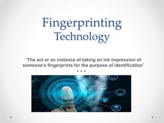 Fingerprinting
Technology
“The act or an instance of taking an ink impression of
someone's fingerprints for the purpose of identification”
 
