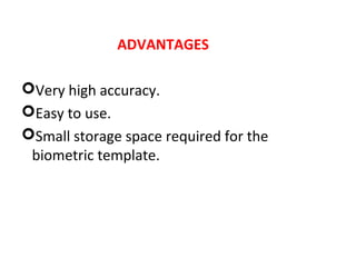ADVANTAGES
Very high accuracy.
Easy to use.
Small storage space required for the
biometric template.

 
