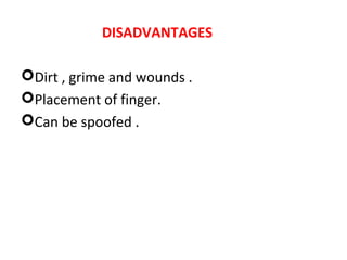 DISADVANTAGES
Dirt , grime and wounds .
Placement of finger.
Can be spoofed .

 