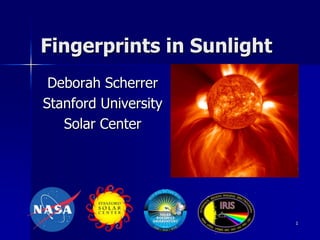 Fingerprints in Sunlight
Deborah Scherrer
Stanford University
Solar Center
1
 
