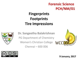 Dr. Sangeetha Balakrishnan
PG Department of Chemistry
Women’s Christian College
Chennai – 600 006
Fingerprints
Footprints
Tire Impressions
9 January, 2017
Forensic Science
PCH/NM/01
 