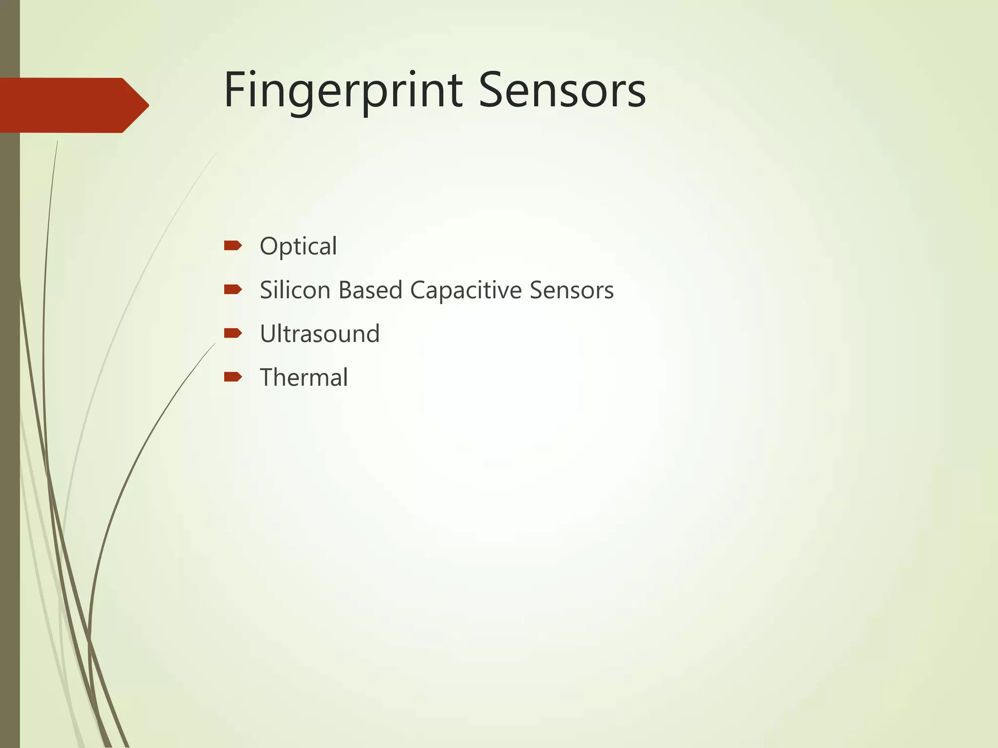 Fingerprint Sensors
 Optical
 Silicon Based Capacitive Sensors
 Ultrasound
 Thermal
 