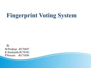 Fingerprint Voting System
M.Pradeep -R170447
K.Sreekanth-R170381
P.Naveen -R171050
By
 