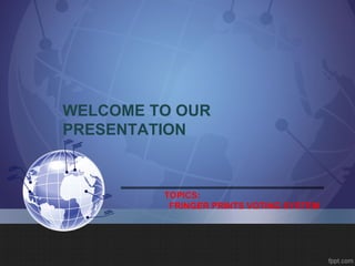WELCOME TO OUR
PRESENTATION
TOPICS:
FRINGER PRINTS VOTING SYSTEM
 
