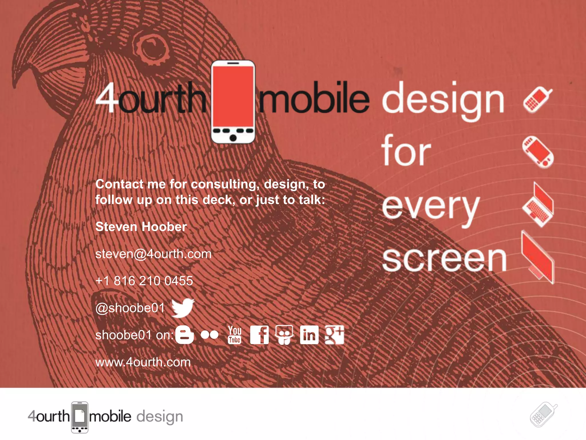 Contact me for consulting, design, to
follow up on this deck, or just to talk:
Steven Hoober
steven@4ourth.com
+1 816 210 0455

@shoobe01
shoobe01 on:
www.4ourth.com

33

 