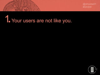 12
1.Your users are not like you.
 
